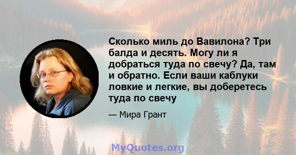 Сколько миль до Вавилона? Три балда и десять. Могу ли я добраться туда по свечу? Да, там и обратно. Если ваши каблуки ловкие и легкие, вы доберетесь туда по свечу