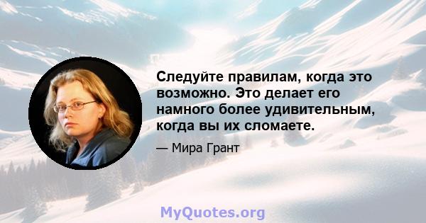 Следуйте правилам, когда это возможно. Это делает его намного более удивительным, когда вы их сломаете.