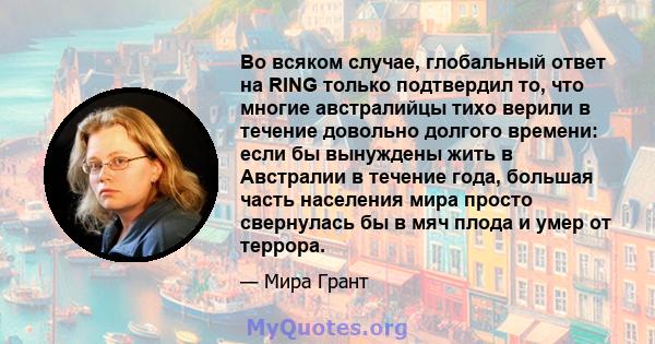 Во всяком случае, глобальный ответ на RING только подтвердил то, что многие австралийцы тихо верили в течение довольно долгого времени: если бы вынуждены жить в Австралии в течение года, большая часть населения мира