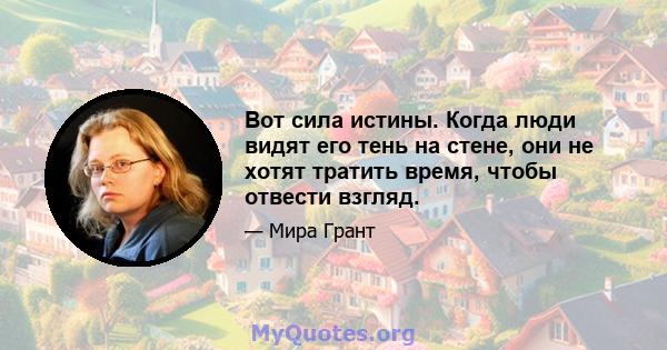 Вот сила истины. Когда люди видят его тень на стене, они не хотят тратить время, чтобы отвести взгляд.