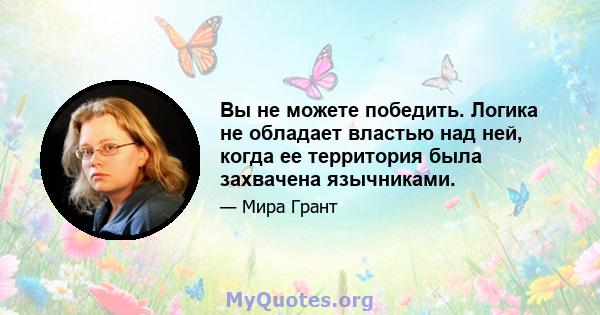 Вы не можете победить. Логика не обладает властью над ней, когда ее территория была захвачена язычниками.