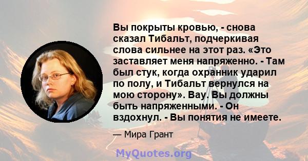 Вы покрыты кровью, - снова сказал Тибальт, подчеркивая слова сильнее на этот раз. «Это заставляет меня напряженно. - Там был стук, когда охранник ударил по полу, и Тибальт вернулся на мою сторону». Вау. Вы должны быть