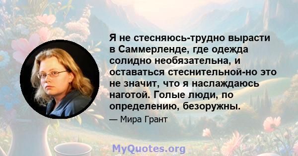 Я не стесняюсь-трудно вырасти в Саммерленде, где одежда солидно необязательна, и оставаться стеснительной-но это не значит, что я наслаждаюсь наготой. Голые люди, по определению, безоружны.