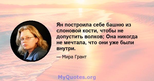 Ян построила себе башню из слоновой кости, чтобы не допустить волков; Она никогда не мечтала, что они уже были внутри.