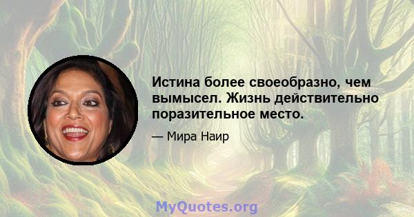 Истина более своеобразно, чем вымысел. Жизнь действительно поразительное место.