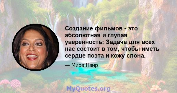 Создание фильмов - это абсолютная и глупая уверенность; Задача для всех нас состоит в том, чтобы иметь сердце поэта и кожу слона.