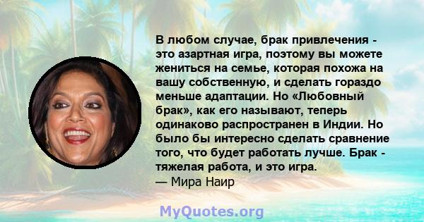 В любом случае, брак привлечения - это азартная игра, поэтому вы можете жениться на семье, которая похожа на вашу собственную, и сделать гораздо меньше адаптации. Но «Любовный брак», как его называют, теперь одинаково