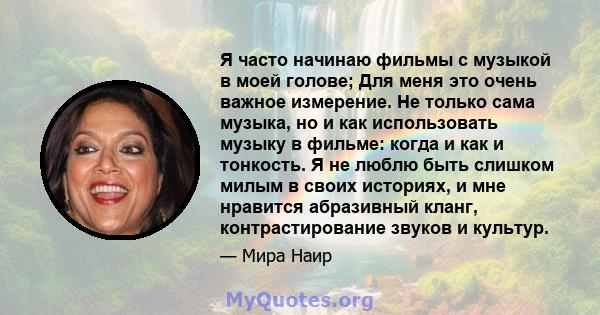 Я часто начинаю фильмы с музыкой в ​​моей голове; Для меня это очень важное измерение. Не только сама музыка, но и как использовать музыку в фильме: когда и как и тонкость. Я не люблю быть слишком милым в своих