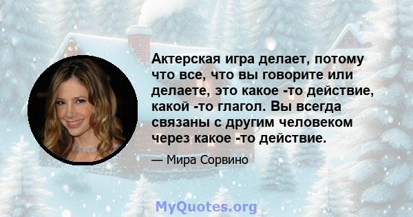 Актерская игра делает, потому что все, что вы говорите или делаете, это какое -то действие, какой -то глагол. Вы всегда связаны с другим человеком через какое -то действие.