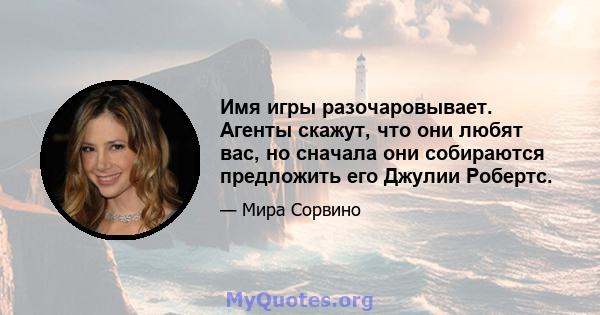 Имя игры разочаровывает. Агенты скажут, что они любят вас, но сначала они собираются предложить его Джулии Робертс.