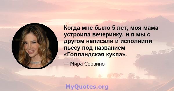 Когда мне было 5 лет, моя мама устроила вечеринку, и я мы с другом написали и исполнили пьесу под названием «Голландская кукла».