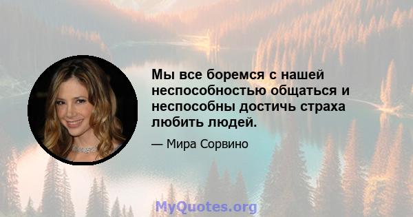 Мы все боремся с нашей неспособностью общаться и неспособны достичь страха любить людей.