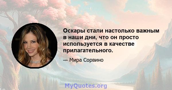 Оскары стали настолько важным в наши дни, что он просто используется в качестве прилагательного.