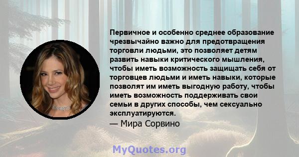 Первичное и особенно среднее образование чрезвычайно важно для предотвращения торговли людьми, это позволяет детям развить навыки критического мышления, чтобы иметь возможность защищать себя от торговцев людьми и иметь