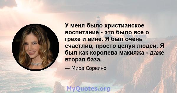 У меня было христианское воспитание - это было все о грехе и вине. Я был очень счастлив, просто целуя людей. Я был как королева макияжа - даже вторая база.