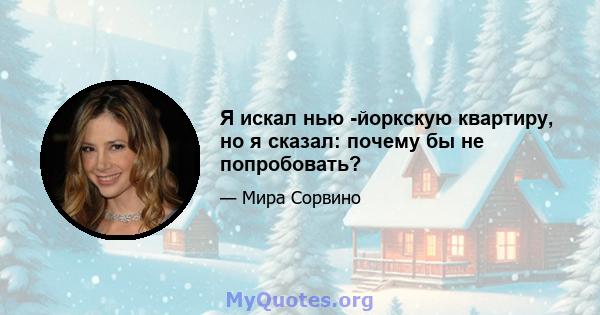 Я искал нью -йоркскую квартиру, но я сказал: почему бы не попробовать?