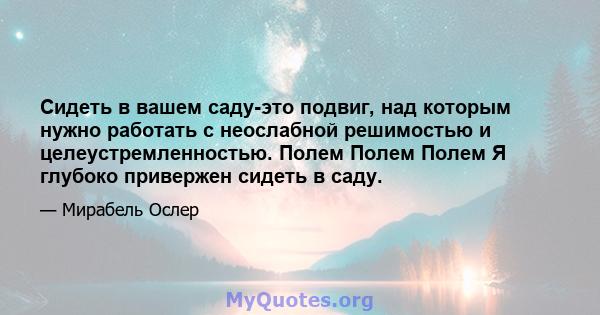 Сидеть в вашем саду-это подвиг, над которым нужно работать с неослабной решимостью и целеустремленностью. Полем Полем Полем Я глубоко привержен сидеть в саду.