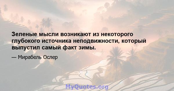 Зеленые мысли возникают из некоторого глубокого источника неподвижности, который выпустил самый факт зимы.