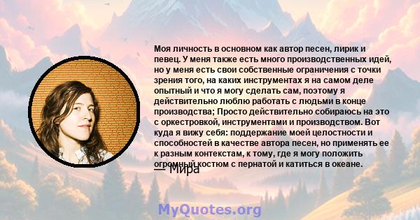 Моя личность в основном как автор песен, лирик и певец. У меня также есть много производственных идей, но у меня есть свои собственные ограничения с точки зрения того, на каких инструментах я на самом деле опытный и что 