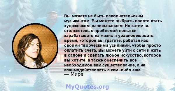 Вы можете не быть исполнительским музыкантом. Вы можете выбрать просто стать художником -записыванием. Но затем вы столкнетесь с проблемой попытки зарабатывать на жизнь и уравновешивать время, которое вы тратите,