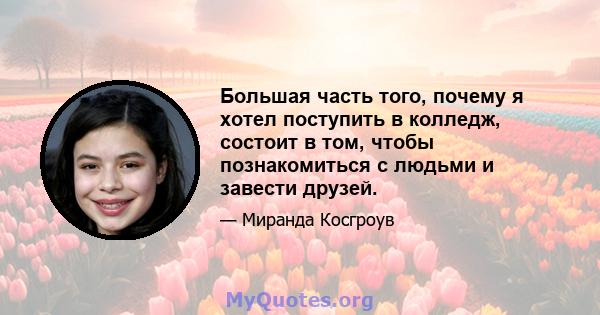 Большая часть того, почему я хотел поступить в колледж, состоит в том, чтобы познакомиться с людьми и завести друзей.