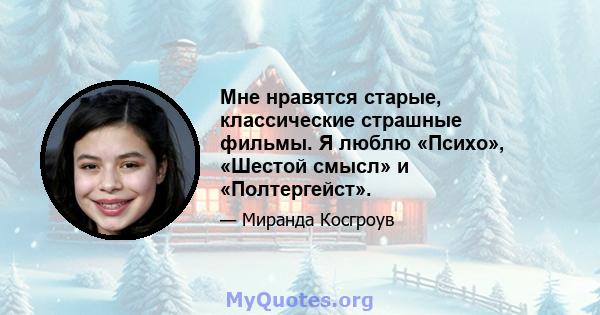 Мне нравятся старые, классические страшные фильмы. Я люблю «Психо», «Шестой смысл» и «Полтергейст».