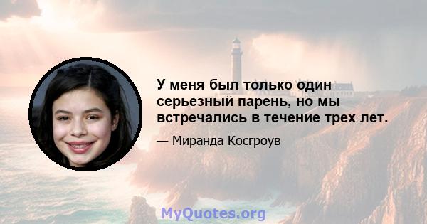 У меня был только один серьезный парень, но мы встречались в течение трех лет.