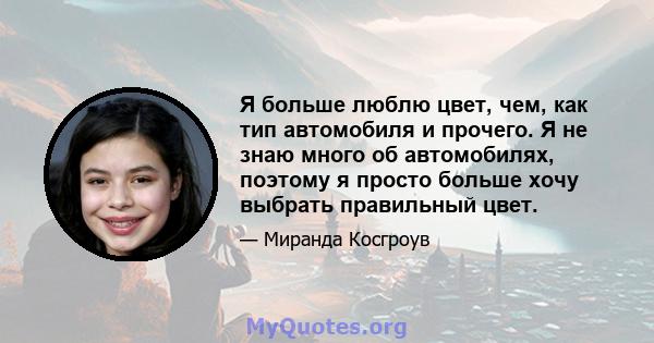 Я больше люблю цвет, чем, как тип автомобиля и прочего. Я не знаю много об автомобилях, поэтому я просто больше хочу выбрать правильный цвет.