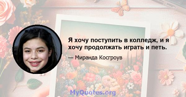 Я хочу поступить в колледж, и я хочу продолжать играть и петь.