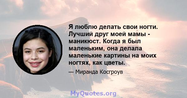 Я люблю делать свои ногти. Лучший друг моей мамы - маникюст. Когда я был маленьким, она делала маленькие картины на моих ногтях, как цветы.