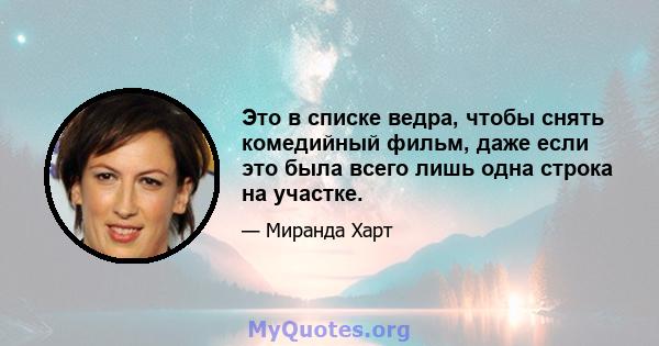 Это в списке ведра, чтобы снять комедийный фильм, даже если это была всего лишь одна строка на участке.