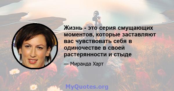 Жизнь - это серия смущающих моментов, которые заставляют вас чувствовать себя в одиночестве в своей растерянности и стыде