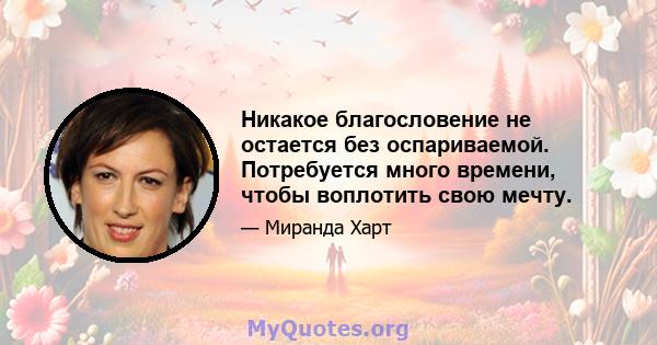 Никакое благословение не остается без оспариваемой. Потребуется много времени, чтобы воплотить свою мечту.