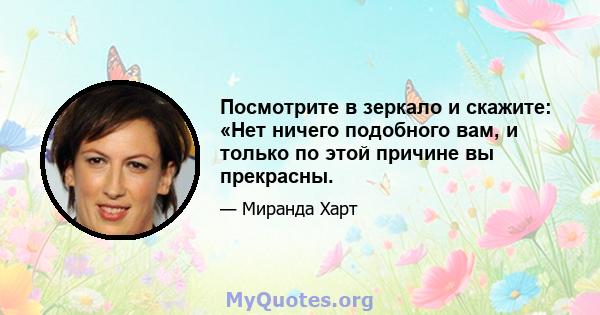 Посмотрите в зеркало и скажите: «Нет ничего подобного вам, и только по этой причине вы прекрасны.