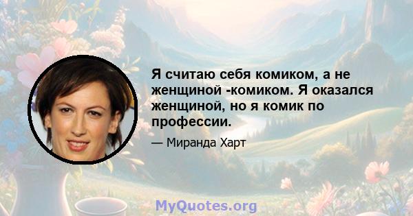 Я считаю себя комиком, а не женщиной -комиком. Я оказался женщиной, но я комик по профессии.