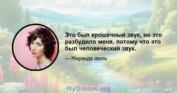 Это был крошечный звук, но это разбудило меня, потому что это был человеческий звук.