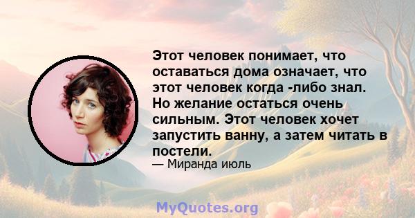 Этот человек понимает, что оставаться дома означает, что этот человек когда -либо знал. Но желание остаться очень сильным. Этот человек хочет запустить ванну, а затем читать в постели.