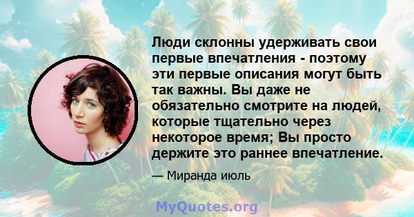 Люди склонны удерживать свои первые впечатления - поэтому эти первые описания могут быть так важны. Вы даже не обязательно смотрите на людей, которые тщательно через некоторое время; Вы просто держите это раннее