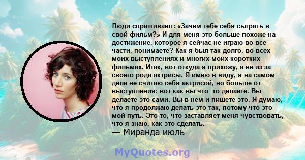 Люди спрашивают: «Зачем тебе себя сыграть в свой фильм?» И для меня это больше похоже на достижение, которое я сейчас не играю во все части, понимаете? Как я был так долго, во всех моих выступлениях и многих моих