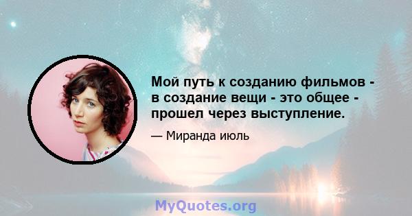 Мой путь к созданию фильмов - в создание вещи - это общее - прошел через выступление.