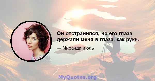 Он отстранился, но его глаза держали меня в глаза, как руки.