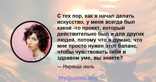 С тех пор, как я начал делать искусство, у меня всегда был какой -то проект, который действительно был и для других людей, потому что я думаю, что мне просто нужен этот баланс, чтобы чувствовать себя в здравом уме, вы