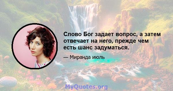 Слово Бог задает вопрос, а затем отвечает на него, прежде чем есть шанс задуматься.