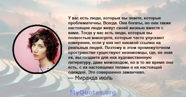 У вас есть люди, которых вы знаете, которые проблематичны. Всегда. Они богаты, но они также настоящие люди живут своей жизнью вместе с вами. Тогда у вас есть люди, которых вы полностью макисуете, которые часто упускают