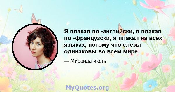 Я плакал по -английски, я плакал по -французски, я плакал на всех языках, потому что слезы одинаковы во всем мире.