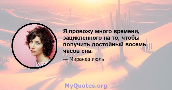 Я провожу много времени, зацикленного на то, чтобы получить достойный восемь часов сна.