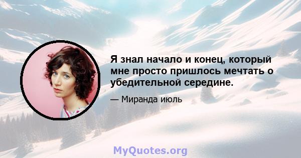 Я знал начало и конец, который мне просто пришлось мечтать о убедительной середине.