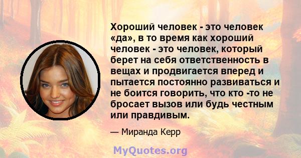 Хороший человек - это человек «да», в то время как хороший человек - это человек, который берет на себя ответственность в вещах и продвигается вперед и пытается постоянно развиваться и не боится говорить, что кто -то не 