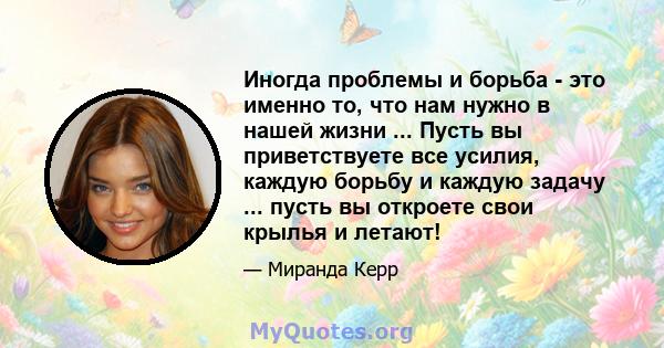 Иногда проблемы и борьба - это именно то, что нам нужно в нашей жизни ... Пусть вы приветствуете все усилия, каждую борьбу и каждую задачу ... пусть вы откроете свои крылья и летают!