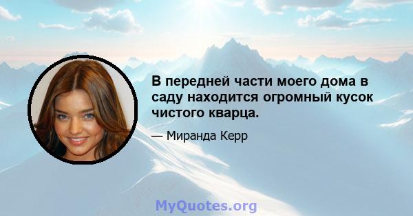 В передней части моего дома в саду находится огромный кусок чистого кварца.